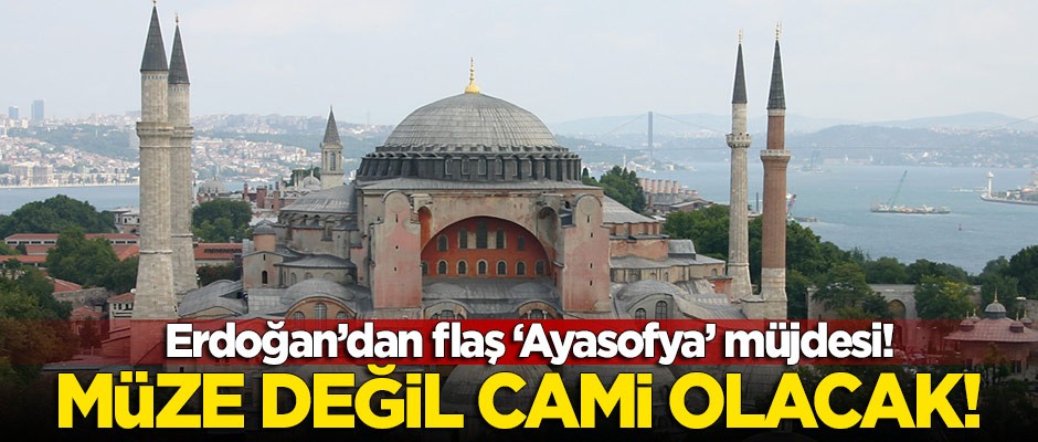 Erdoğan'dan flaş 'Ayasofya' müjdesi: Müze değil cami olacak