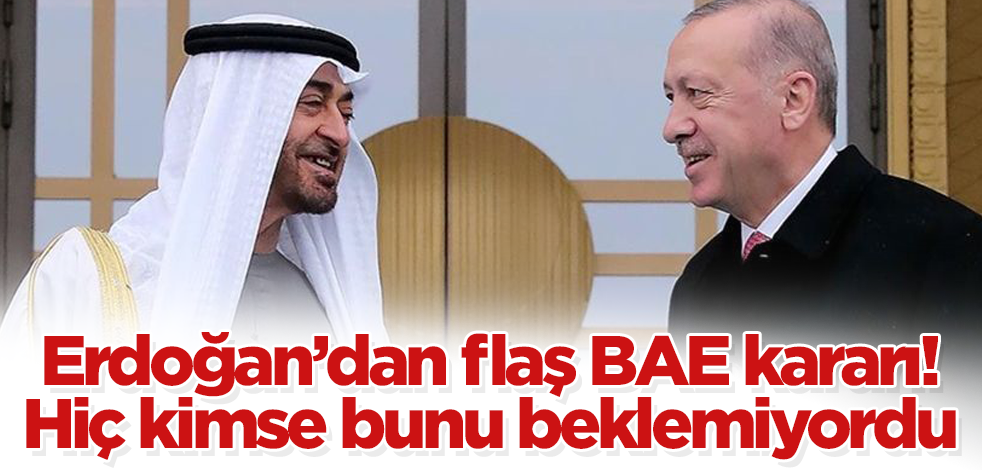 Erdoğan’dan flaş BAE kararı! Hiç kimse bunu beklemiyordu