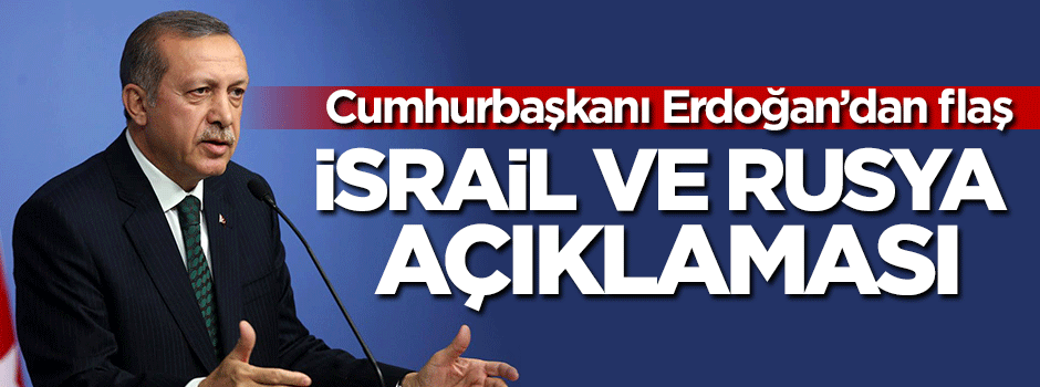 Erdoğan'dan flaş İsrail ve Rusya açıklaması