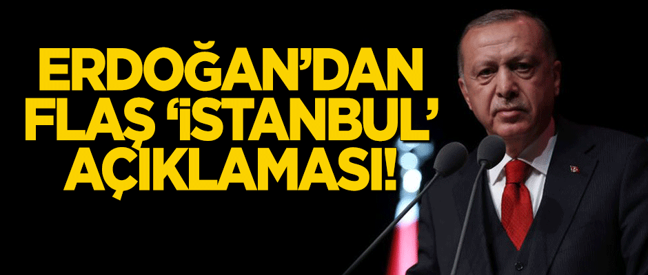 Erdoğan'dan flaş 'İstanbul' açıklaması!