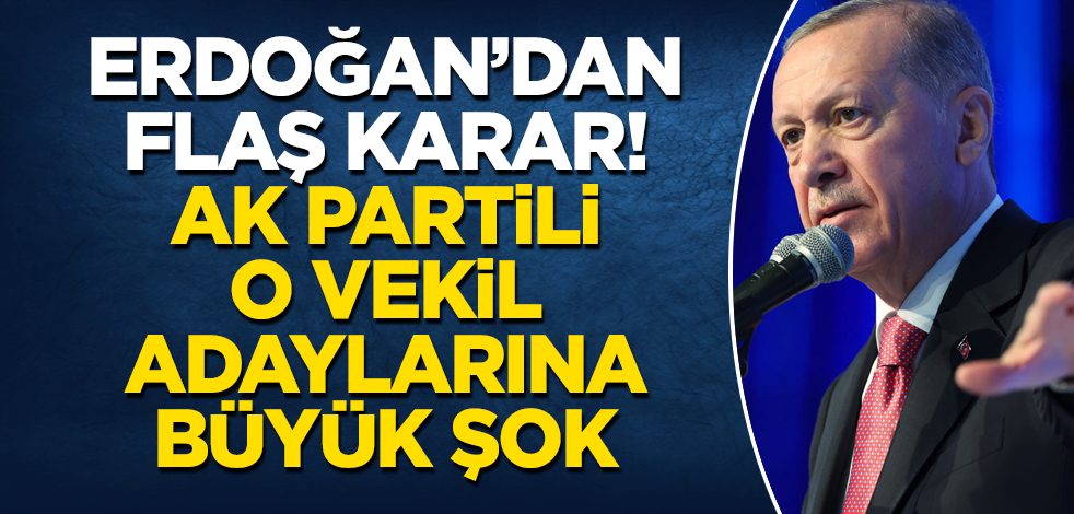 Erdoğan'dan flaş karar! AK Partili o milletvekili adaylarına büyük şok