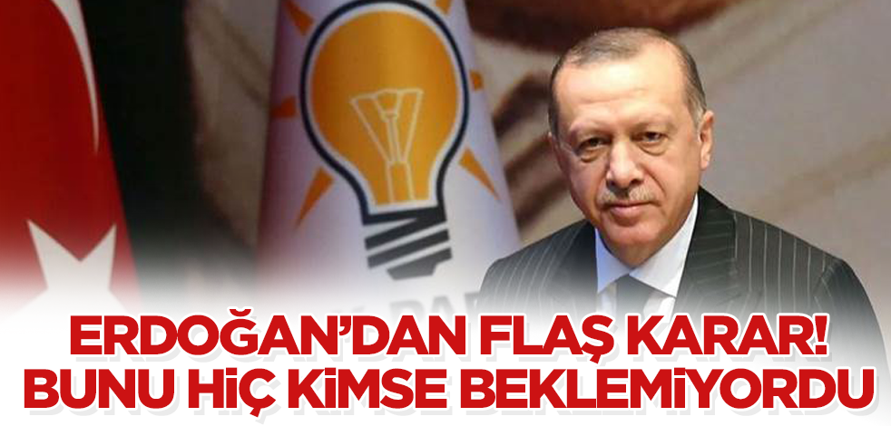 Erdoğan’dan flaş karar! Bunu hiç kimse beklemiyordu