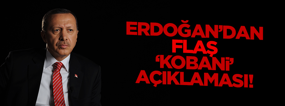 Erdoğan'dan flaş 'Kobani' açıklaması!