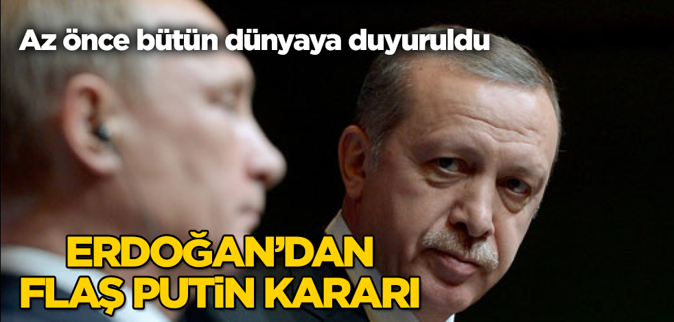 Erdoğan'dan flaş Putin kararı! Az önce bütün dünyaya duyuruldu
