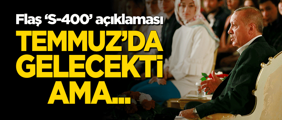 Erdoğan'dan flaş 'S-400' açıklaması: Temmuz'da gelecekti ama...