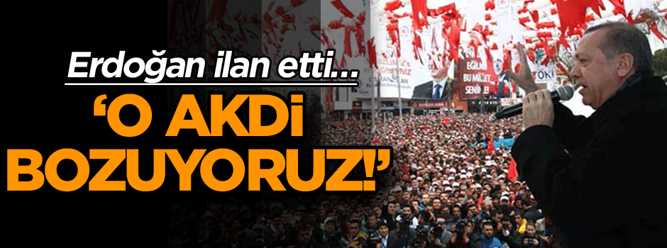 Erdoğan’dan flaş sözler: O akdi bozuyoruz!