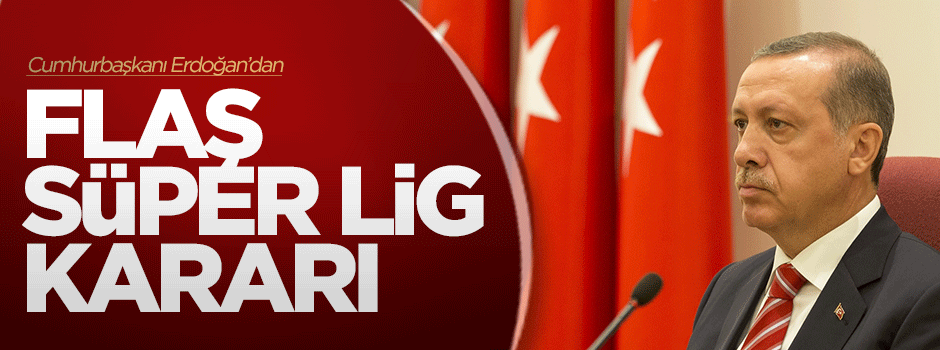 Erdoğan'dan flaş Süper Lig kararı