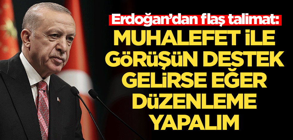 Erdoğan’dan flaş talimat: Muhalefet ile görüşün, destek gelirse düzenleme yapalım