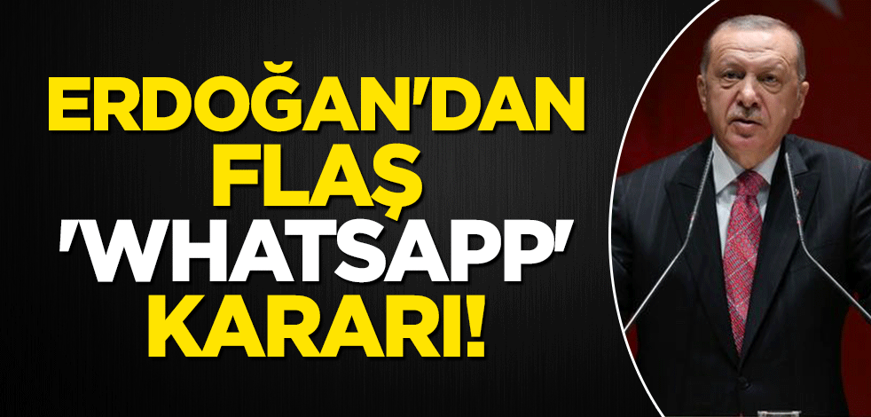 Erdoğan'dan flaş 'WhatsApp' kararı!