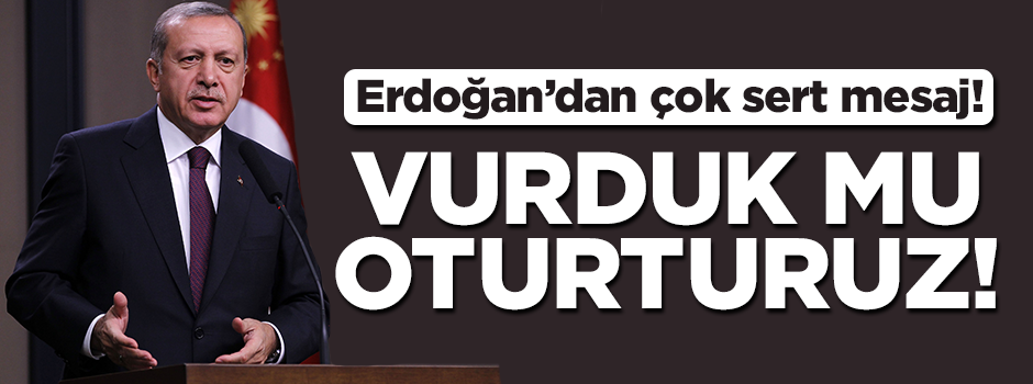 Erdoğan'dan çok sert mesaj! ' Vurduk mu oturturuz'