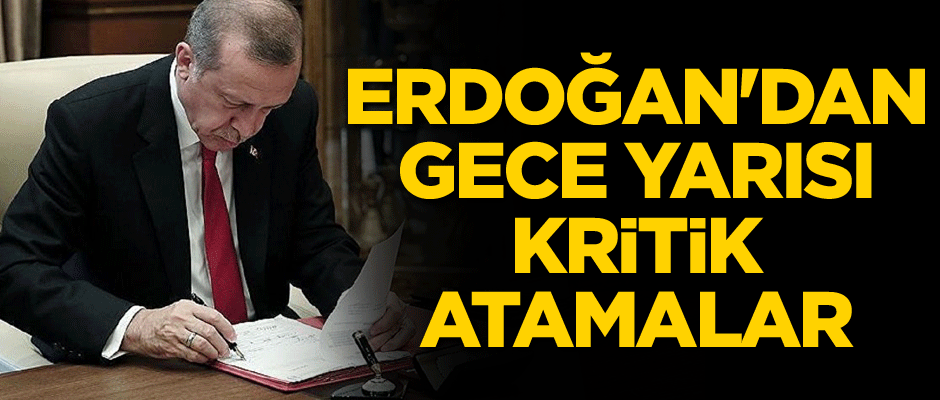 Erdoğan'dan gece yarısı kritik atamalar...