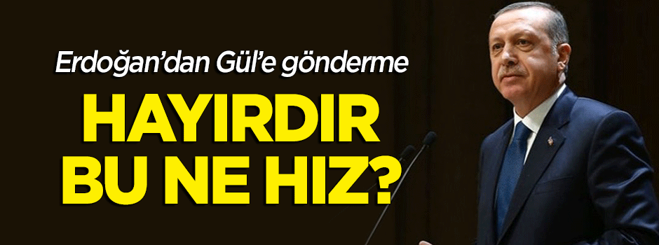 Erdoğan'dan Gül'e gönderme: Hayırdır, bu ne hız?