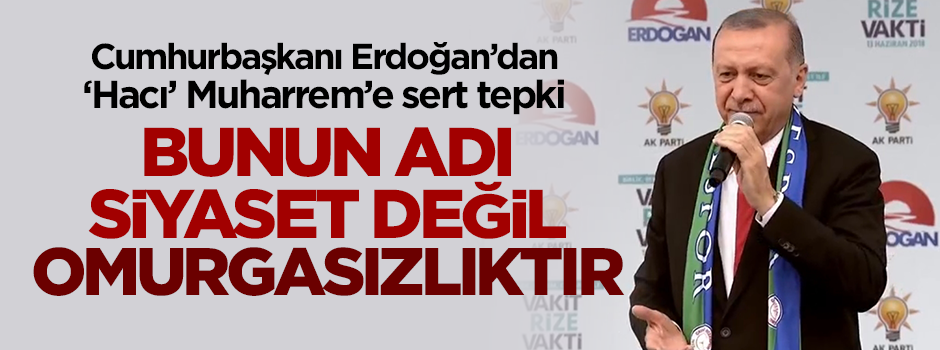 Erdoğan'dan 'Hacı' Muharrem'e sert tepki: Bunun adı siyaset değil omurgasızlıktır