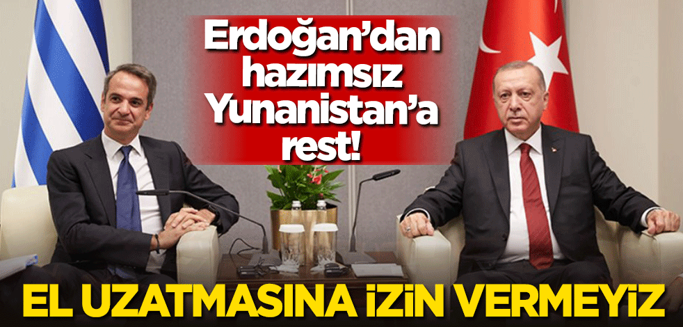 Erdoğan'dan hazımsızlık çeken Yunanistan'a rest! "El uzatmasına izin vermeyiz"