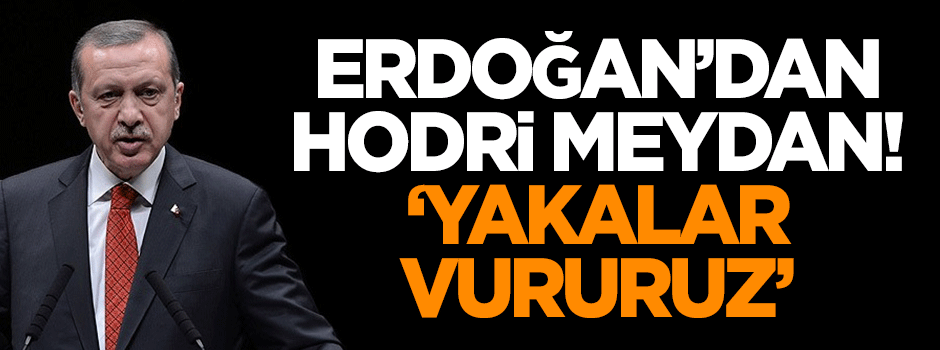Erdoğan'dan hodri meydan: Yakalar vururuz!