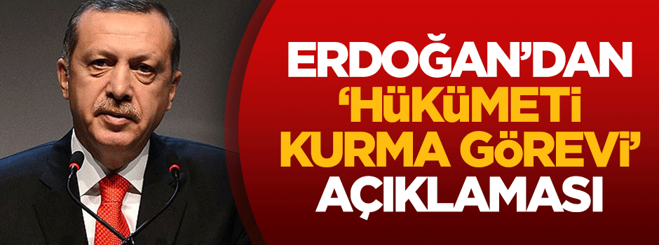 Erdoğan'dan 'hükümeti kurma görevi' açıklaması