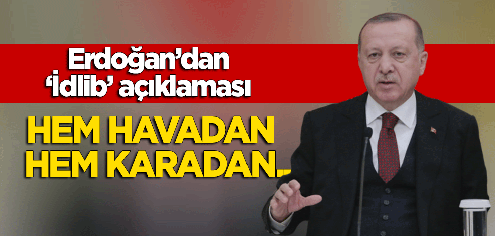 Erdoğan'dan 'İdlib' açıklaması: Hem havadan hem karadan...