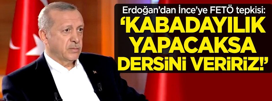 Erdoğan'dan İnce'nin iddiasına tepki: Kabadayılık yapacaksa dersini veririz!