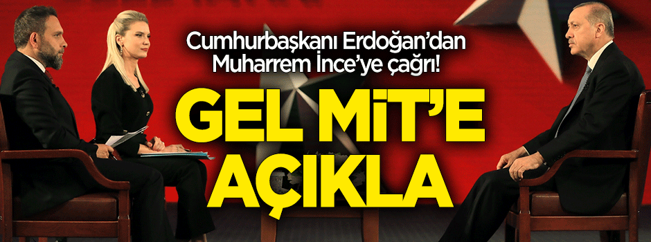 Erdoğan'dan İnce'ye çağrı: Gel MİT'e açıkla