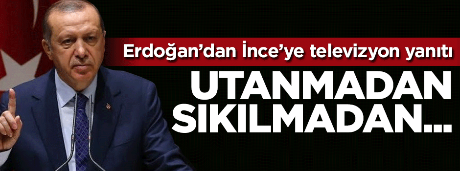 Erdoğan'dan İnce'ye televizyon yanıtı