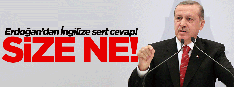Erdoğan'dan İngilize sert cevap: Size ne!