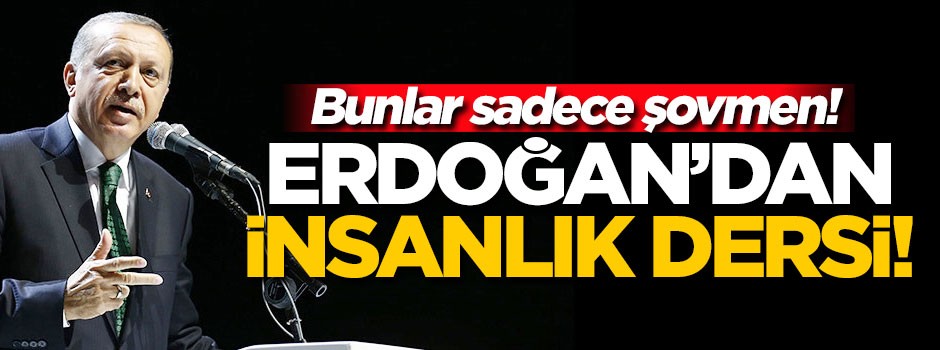 Erdoğan'dan insanlık dersi! 'Bunlar sadece şovmen!'