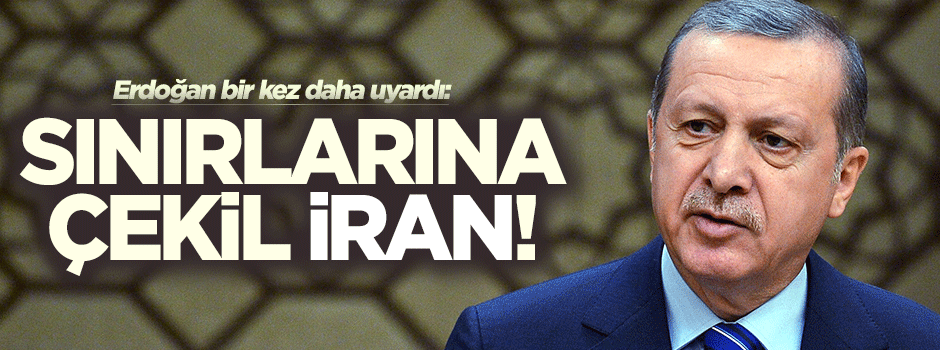Erdoğan'dan İran'a: Sınırlarına çekil