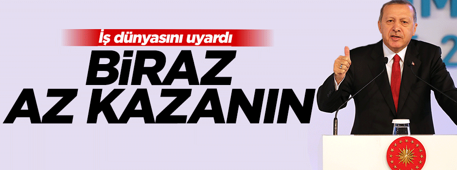 Erdoğan'dan iş dünyasına: Biraz az kazanın!