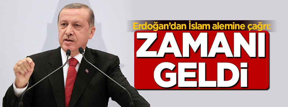 Erdoğan'dan İslam alemine çağrı: Zamanı geldi