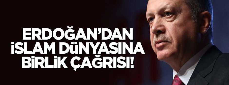 Erdoğan'dan İslam dünyasına birlik çağrısı!