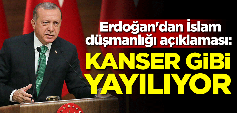 Erdoğan'dan İslam düşmanlığı açıklaması: Kanser gibi yayılıyor