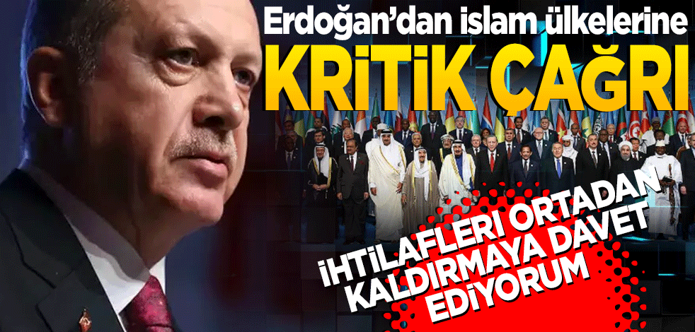 Erdoğan'dan İslam ülkelerine kritik çağrı: İhtilafları ortadan kaldırmaya davet ediyorum