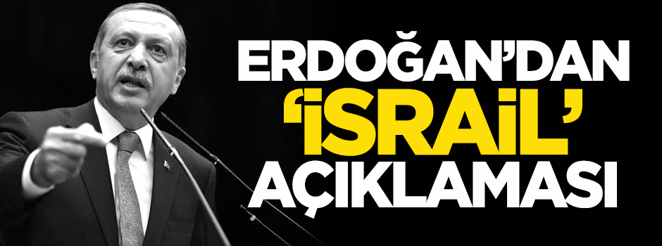 Erdoğan'dan 'İsrail' açıklaması