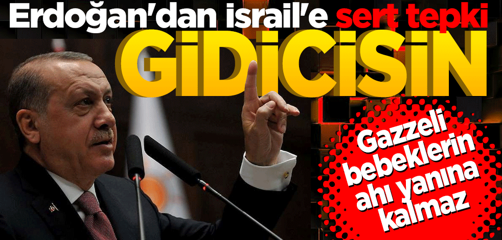 Erdoğan'dan İsrail'e sert tepki: Ey Netanyahu gidicisin