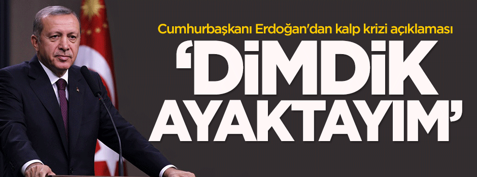 Erdoğan'dan kalp krizi açıklaması: Dimdik ayaktayım