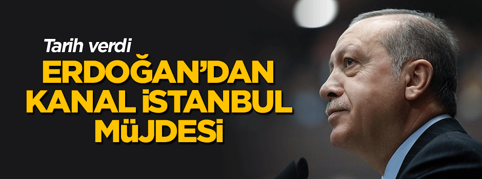Erdoğan'dan Kanal İstanbul müjdesi