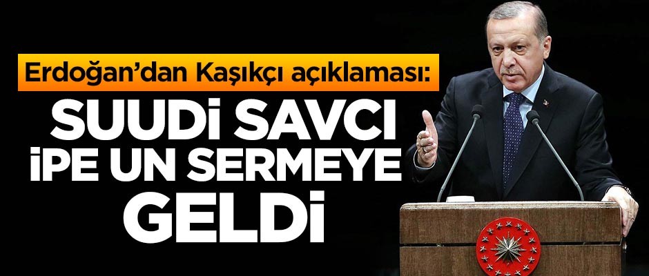 Erdoğan'dan Kaşıkçı açıklaması: Suudi savcı ipe un sermeye geldi