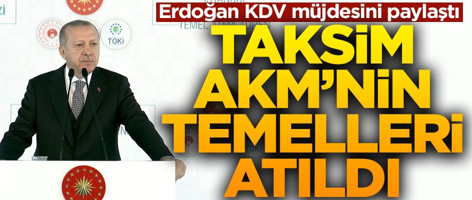 Erdoğan'dan KDV müjdesi! AKM temel atma töreninde açıkladı