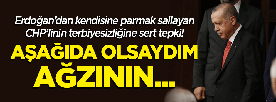 Erdoğan'dan kendisine parmak sallayan CHP'liye sert tepki: "Aşağıda olsaydım ağzının..."