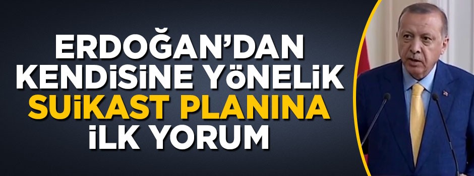 Erdoğan'dan kendisine yönelik suikast planına ilk yorum