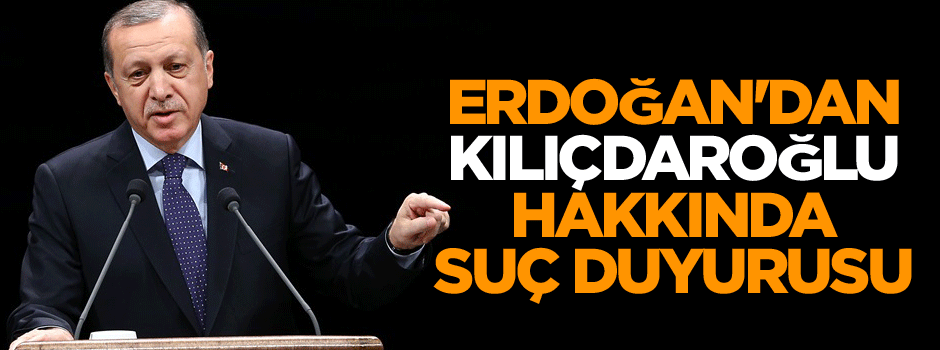 Erdoğan'dan Kılıçdaroğlu hakkında suç duyurusu