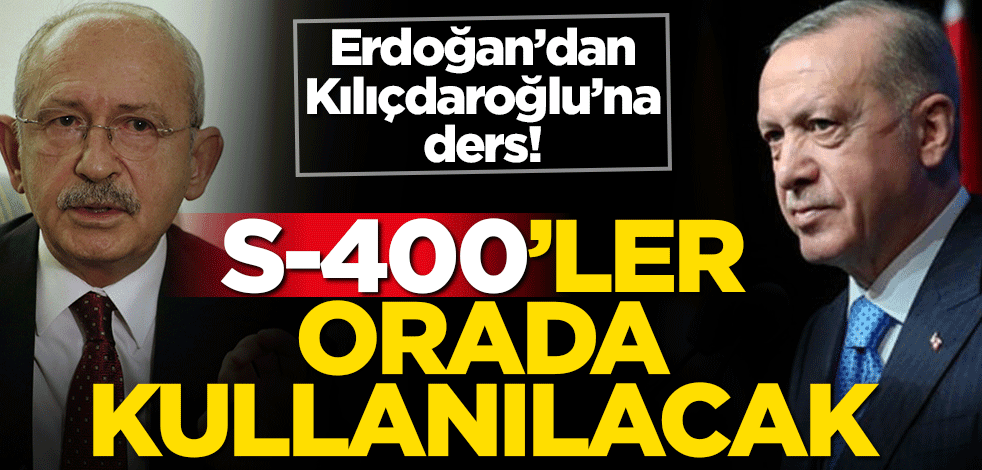 Erdoğan'dan Kılıçdaroğlu’na 'devlet' dersi! S-400'ler orada kullanılacak