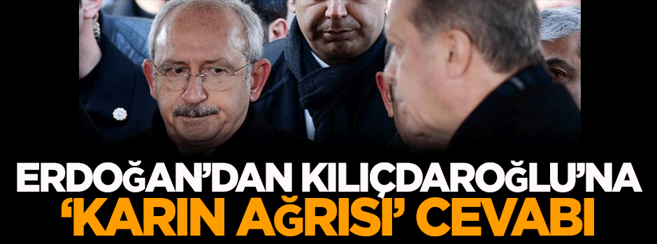 Erdoğan'dan Kılıçdaroğlu'na 'karın ağrısı' cevabı