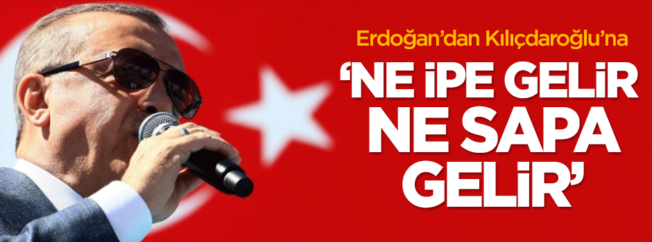 Erdoğan'dan Kılıçdaroğlu'na: Ne ipe gelir ne sapa gelir