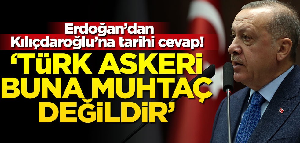 Erdoğan’dan Kılıçdaroğlu’na tarihi cevap! "Türk askeri buna muhtaç değildir"