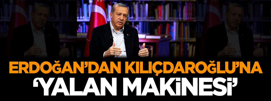 Erdoğan'dan Kılıçdaroğlu'na: Yalan makinesi