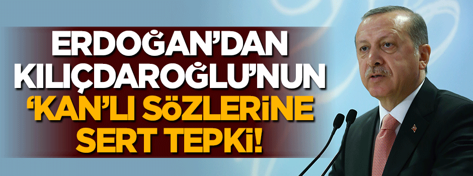 Erdoğan'dan Kılıçdaroğlu'nun 'kan'lı sözlerine sert tepki!
