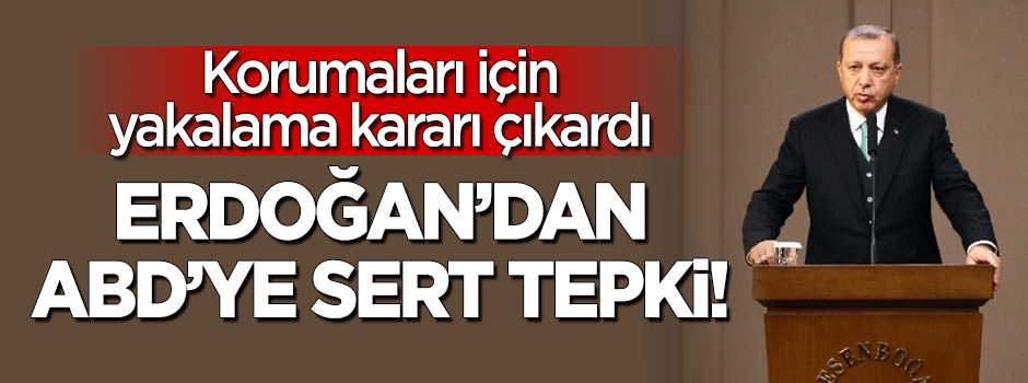 Erdoğan'dan korumaları için yakalama kararı çıkaran ABD'ye sert tepki!