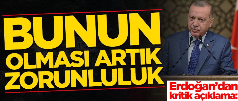 Erdoğan’dan kritik açıklama: Bunun olması artık zorunluluk
