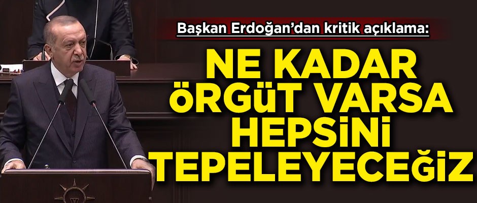 Erdoğan'dan kritik açıklama! 'Ne kadar örgüt varsa tepeleyeceğiz'